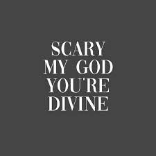 Scary my god you're divine